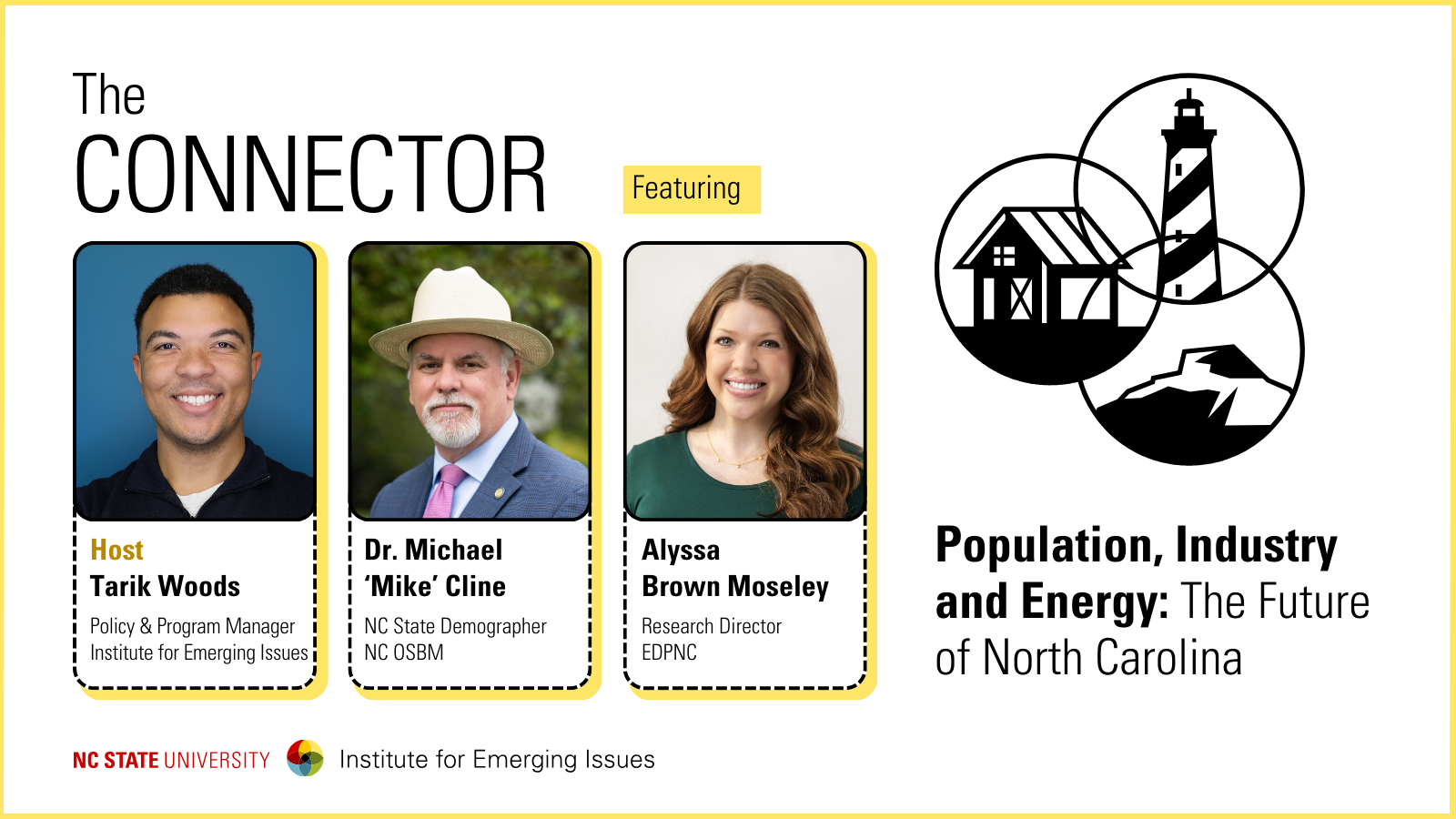 Headshots of IEI Policy and Program Manager Tarik Woods, NC State Demographer Dr. Michael Cline and EDPNC Research Director Alyssa Brown Moseley; text reads “The Connector, Population, Industry and Energy: The Future of NC, NC State University Institute for Emerging Issues.”.