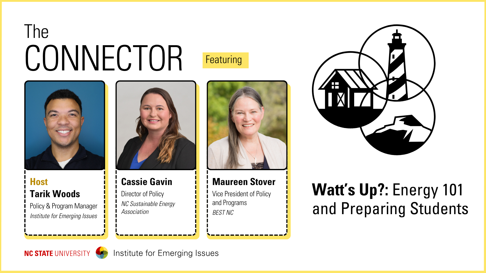 Headshots of IEI Policy and Program Manager Tarik Woods, NC Sustainable Energy Association Director of Policy Cassie Gavin and BEST NC Vice President of Policy and Programs Maureen Stover; text reads “The Connector, Watt's Up?: Energy 101 and Preparing Students, NC State University Institute for Emerging Issues.”.